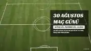 30 Ağustos 2026 Maç Takvimi: Süper Lig, Premier Lig ve La Liga Karşılaşmaları