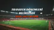 2026-2027 Futbol Sezonu Transfer Dönemleri Belli Oldu: Türkiye ve Avrupa Ligleri İçin Son Tarihler