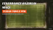 Fenerbahçe, Turan Tovuz PFK ile Hazırlık Maçı Yapacak