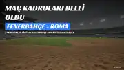 Fenerbahçe ve Roma'nın Muhtemel Kadroları Açıklandı