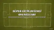 Süper Lig'in En Değerli 10 Futbolcusu Belli Oldu