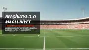 A Milli Futbol Takımı, Belçika'ya 3-0 Yenilerek Grupta Sonuncu Sırada Kaldı
