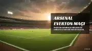 Arsenal ve Everton, Emirates Stadyumu'nda Karşılaşıyor