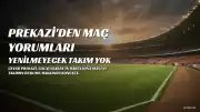 Cevad Prekazi'den Maç Yorumları: "Yenilmeyecek Takım Yok"