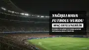 İstanbul'da Şiddetli Yağış Fenerbahçe-Alanyaspor Maçını Erteleme Tehlikesiyle Karşı Karşıya Bıraktı