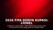 2026 FIFA Dünya Kupası: Lionel Messi Tarihi Rekora İmza Attı