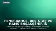 Fenerbahçe, Beşiktaş ve RAMS Başakşehir'in Avrupa Kupalarındaki Muhtemel Rakipleri Belli Oluyor