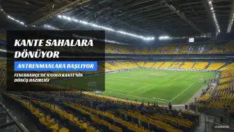 N'Golo Kante Fenerbahçe'de Sahalara Dönüyor: "Formamı Çok Özledim"