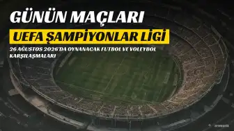 26 Ağustos 2026 Maç Programı: UEFA Şampiyonlar Ligi ve Avrupa Kadınlar Voleybol Şampiyonası Karşılaşmaları