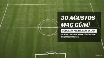 30 Ağustos 2026 Maç Takvimi: Süper Lig, Premier Lig ve La Liga Karşılaşmaları