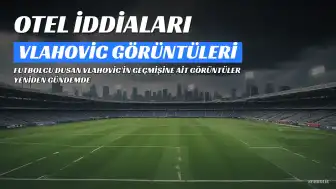 Dusan Vlahovic'in Oteldeki Görüntülerine İlişkin İddialar Yeniden Gündemde