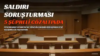 Fenerbahçe Otobüsüne Silahlı Saldırı Soruşturmasında Yeni Gelişmeler