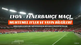 Lyon - Fenerbahçe Maçı Öncesi: Muhtemel 11'ler ve Yayın Bilgileri