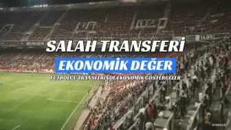 Mohamed Salah'ın Transfer Ücreti ve Ekonomik Etkisi Tartışılıyor