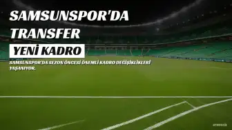 Samsunspor'da Kadro Revizyonu: Gidenler ve Gelenler