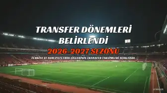 2026-2027 Futbol Sezonu Transfer Dönemleri Belli Oldu: Türkiye ve Avrupa Ligleri İçin Son Tarihler