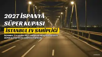 2027 İspanya Süper Kupası'na İstanbul Ev Sahipliği Yapacak
