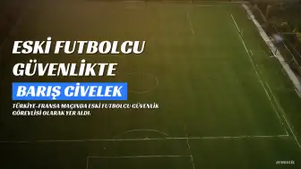 Eski Futbolcu Barış Civelek, Türkiye-Fransa Maçında Güvenlik Görevlisi Olarak Yer Aldı