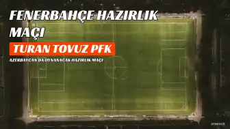 Fenerbahçe, Turan Tovuz PFK ile Hazırlık Maçı Yapacak
