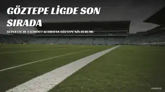 Göztepe Süper Lig'de Galibiyet Alamayan Tek Takım Olarak Son Sırada Yer Aldı