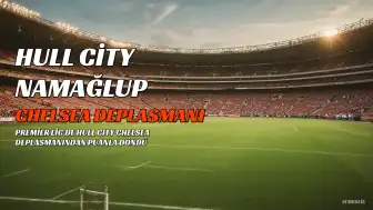 Hull City, Chelsea Deplasmanından Namağlup Ayrıldı: 2-2