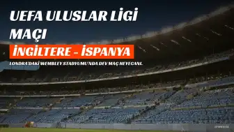 İngiltere-İspanya Maçı: UEFA Uluslar Ligi Heyecanı Wembley'de Yaşanacak