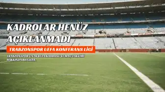 Trabzonspor'un UEFA Konferans Ligi Kadrosu Henüz Açıklanmadı