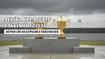 Afrika Uluslar Kupası'nın Takvimi Değişti: Süper Lig Kulüpleri Kadro Planlamasında Zorlanacak