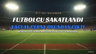 Beşiktaş'ta Vaclav Cerny Sakatlandı, Oyuna Devam Edemedi