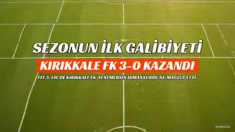 Kırıkkale FK, Yeni Mersin İdmanyurdu'nu 3-0 Mağlup Etti: Sezonun İlk Galibiyeti