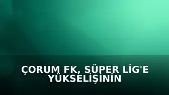 Çorum FK, Süper Lig'e Yükselişinin Ardından Taraftarlarınca Coşkuyla Karşılandı
