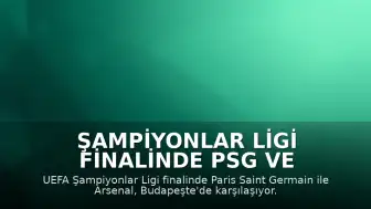 Şampiyonlar Ligi Finalinde PSG ve Arsenal Karşı Karşıya