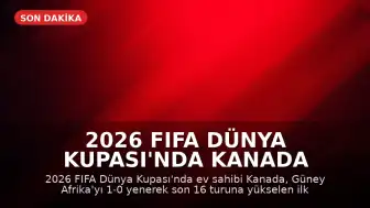 2026 FIFA Dünya Kupası'nda Kanada Son 16 Turuna Yükselen İlk Takım Oldu