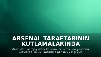 Arsenal Taraftarının Kutlamalarında Olaylar: 16 Gözaltı, 75 Kurtarma