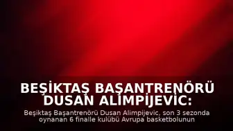Beşiktaş Başantrenörü Dusan Alimpijevic: "Beşiktaş'ı Türk basketbolunun ve Avrupa basketbolunun zirvesine, en tepeye taşıdık"