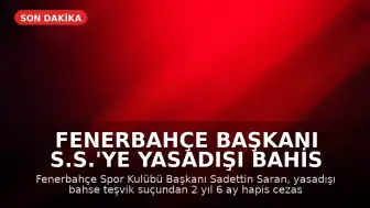 Fenerbahçe Başkanı S.S.'ye Yasadışı Bahis Reklamı Davasında Hapis Cezası