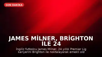 James Milner, Brighton ile 24 Yıllık Premier Lig Kariyerini Tamamlayarak Futbolu Bıraktı