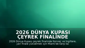 2026 Dünya Kupası Çeyrek Finalinde Norveç ve İngiltere Yarı Final İçin Mücadele Edecek