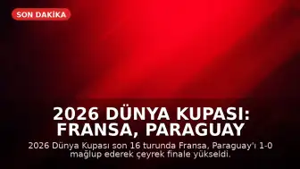 2026 Dünya Kupası: Fransa, Paraguay Karşısında Galip Gelerek Çeyrek Finale Yükseldi