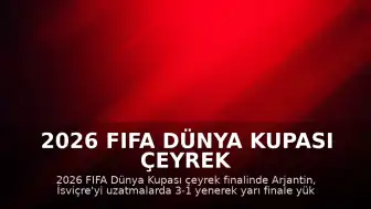 2026 FIFA Dünya Kupası Çeyrek Finali: Arjantin, İsviçre'yi Uzatmalarda Mağlup Etti