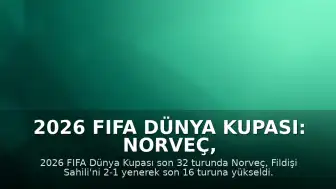 2026 FIFA Dünya Kupası: Norveç, Fildişi Sahili'ni Eleyerek Son 16 Turuna Yükseldi