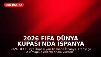 2026 FIFA Dünya Kupası'nda İspanya Finale Yükseldi: Fransa 2-0 Mağlup Edildi