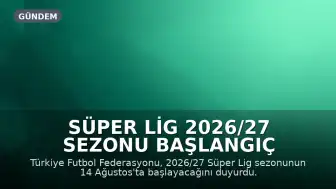 Süper Lig 2026/27 Sezonu Başlangıç Tarihi ve Fikstür Detayları Belli Oldu