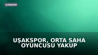 Uşakspor, Orta Saha Oyuncusu Yakup Anıl Karadağ'ı Kadrosuna Kattı