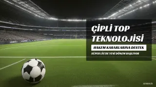 Süper Lig'de Çipli Top Dönemi Başlıyor: Hakem Kararlarına Teknoloji Desteği