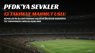 Süper Lig'den 13 Takım ve Mahmut Uslu PFDK'ya Sevk Edildi