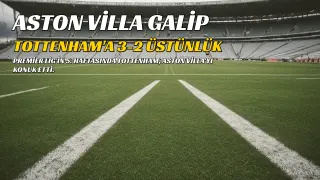 Aston Villa, Tottenham'ı Deplasmanda 3-2 Mağlup Etti
