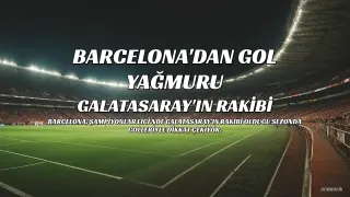 Barcelona, Galatasaray'ın Rakibi Olduğu Sezonda Dikkat Çekici Gol Performansı Sergiliyor