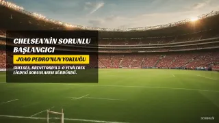Chelsea'de Xabi Alonso Dönemi Sorunlarla Başladı: Joao Pedro'nun Yokluğu Golleri de Vurdu