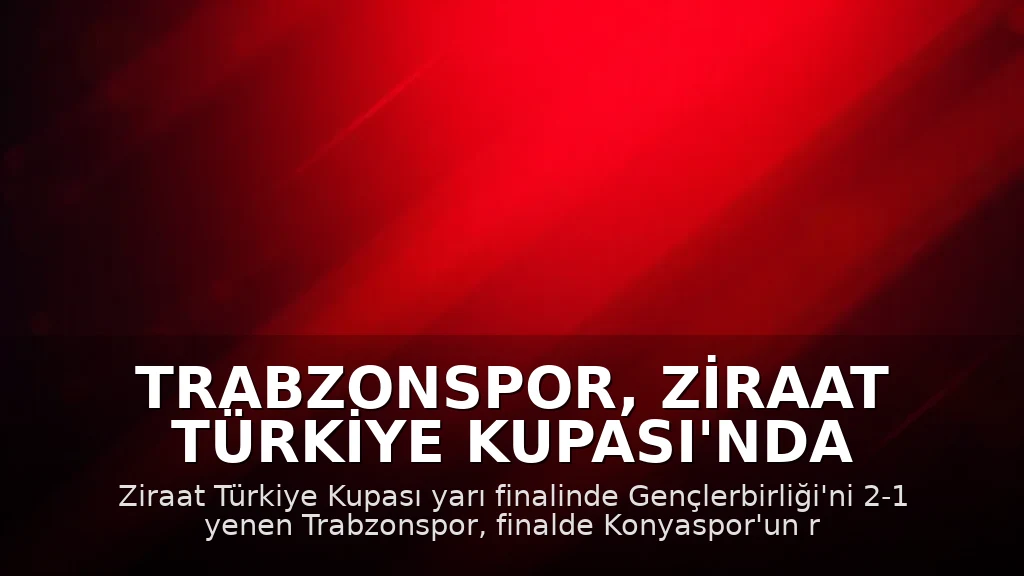 Trabzonspor, Ziraat Türkiye Kupası'nda Finale Yükseldi